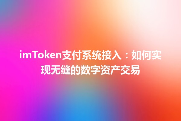 imToken支付系统接入:如何实现无缝的数字资产交易 imToken支付系统接入:如何实现无缝的数字资产交易